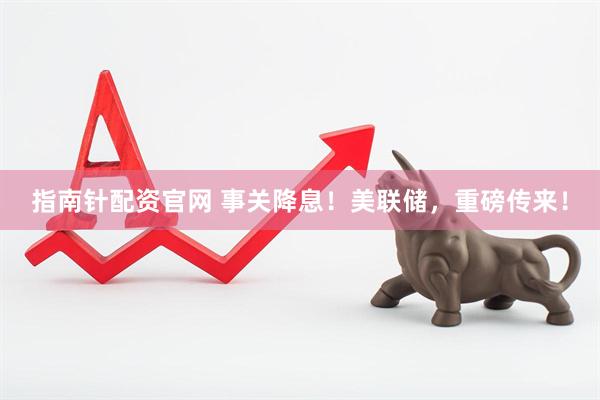 指南针配资官网 事关降息！美联储，重磅传来！