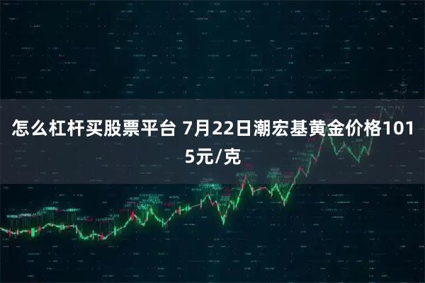 怎么杠杆买股票平台 7月22日潮宏基黄金价格1015元/克