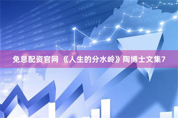 免息配资官网 《人生的分水岭》陶博士文集7