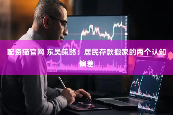 配资猫官网 东吴策略：居民存款搬家的两个认知偏差
