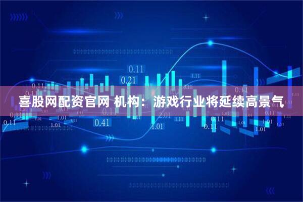 喜股网配资官网 机构：游戏行业将延续高景气