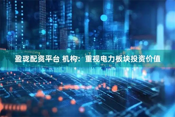 盈珑配资平台 机构：重视电力板块投资价值