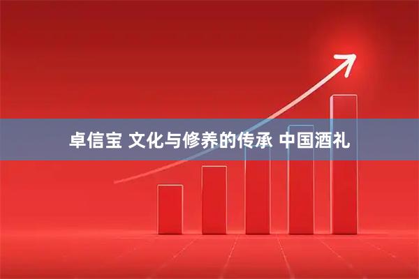 卓信宝 文化与修养的传承 中国酒礼