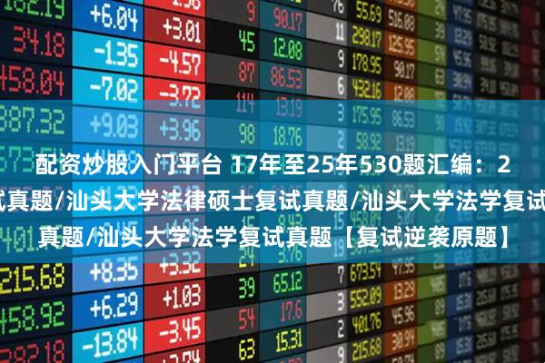 配资炒股入门平台 17年至25年530题汇编：2026汕头大学法硕复试真题/汕头大学法律硕士复试真题/汕头大学法学复试真题【复试逆袭原题】