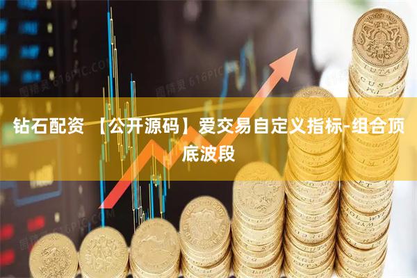 钻石配资 【公开源码】爱交易自定义指标-组合顶底波段