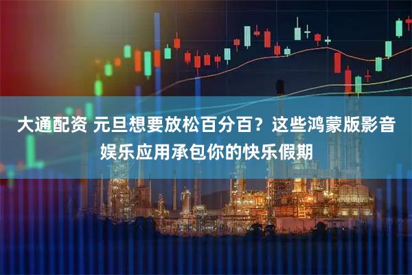 大通配资 元旦想要放松百分百？这些鸿蒙版影音娱乐应用承包你的快乐假期