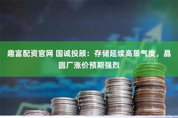 趣富配资官网 国诚投顾：存储延续高景气度，晶圆厂涨价预期强烈