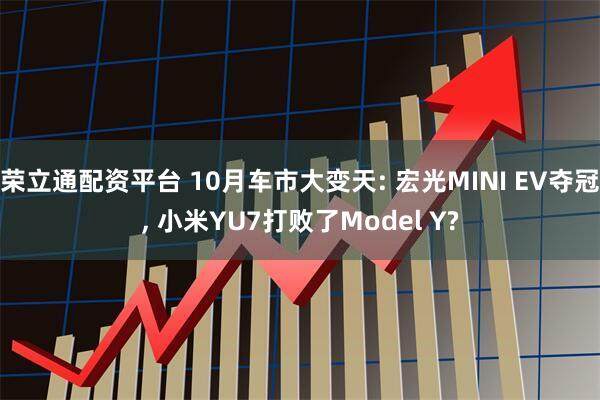 荣立通配资平台 10月车市大变天: 宏光MINI EV夺冠, 小米YU7打败了Model Y?