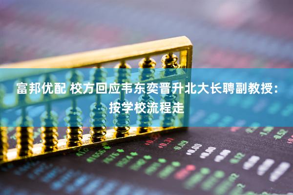 富邦优配 校方回应韦东奕晋升北大长聘副教授：按学校流程走