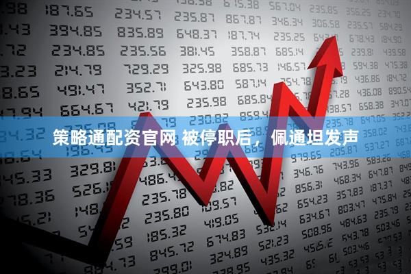 策略通配资官网 被停职后，佩通坦发声