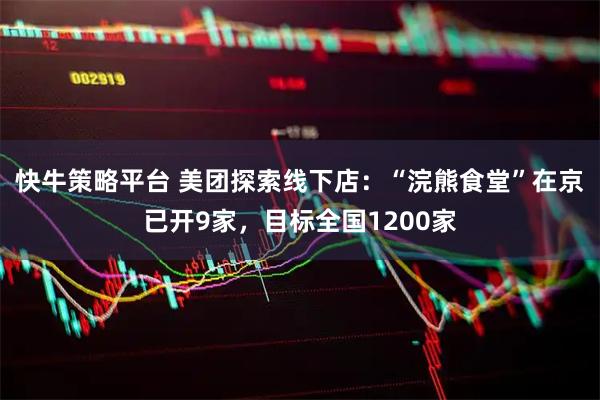 快牛策略平台 美团探索线下店：“浣熊食堂”在京已开9家，目标全国1200家