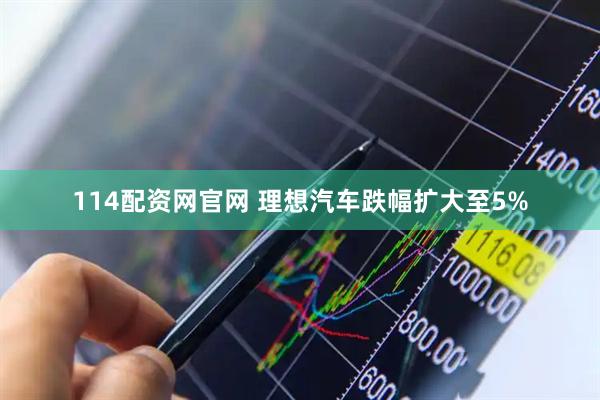 114配资网官网 理想汽车跌幅扩大至5%