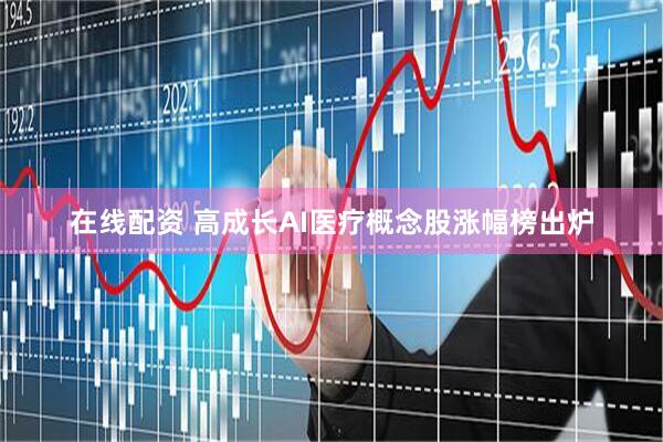在线配资 高成长AI医疗概念股涨幅榜出炉
