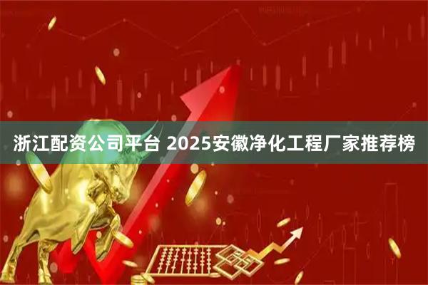 浙江配资公司平台 2025安徽净化工程厂家推荐榜